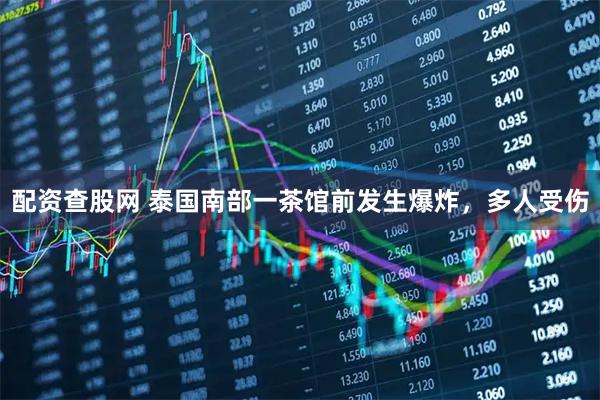 配资查股网 泰国南部一茶馆前发生爆炸，多人受伤