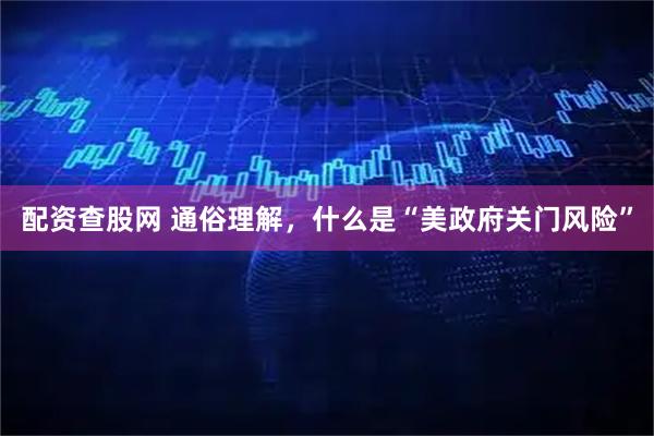 配资查股网 通俗理解，什么是“美政府关门风险”