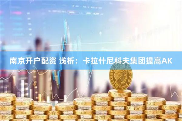 南京开户配资 浅析：卡拉什尼科夫集团提高AK
