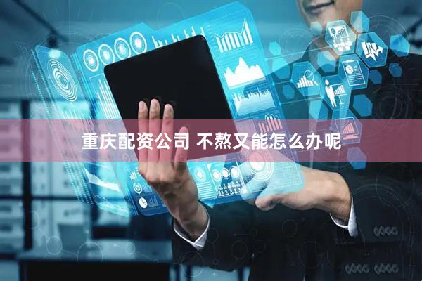 重庆配资公司 不熬又能怎么办呢
