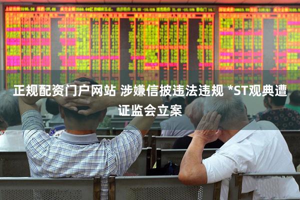 正规配资门户网站 涉嫌信披违法违规 *ST观典遭证监会立案